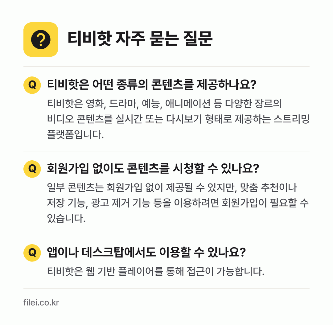 티비핫 자주 묻는 질문: 티비핫은 어떤 종류의 콘텐츠를 제공하나요? / 회원가입 없이도 콘텐츠를 시청할 수 있나요? / 앱이나 데스크탑에서도 이용할 수 있나요?