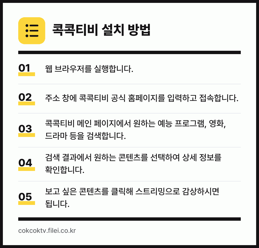 콕콕티비 설치 방법: 웹 브라우저를 실행합니다. → 주소 창에 콕콕티비 공식 홈페이지를 입력하… → 콕콕티비 메인 페이지에서 원하는 예능 프로… → 검색 결과에서 원하는 콘텐츠를 선택하여 상… → 보고 싶은 콘텐츠를 클릭해 스트리밍으로 감…