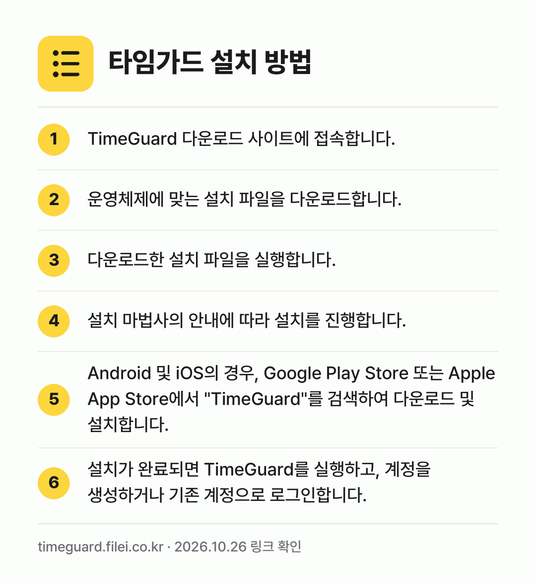 타임가드 설치 방법: TimeGuard 다운로드 사이트에 접속합… → 운영체제에 맞는 설치 파일을 다운로드합니다. → 다운로드한 설치 파일을 실행합니다. → 설치 마법사의 안내에 따라 설치를 진행합니… → Android 및 iOS의 경우, Goog… → 설치가 완료되면 TimeGuard를 실행하…