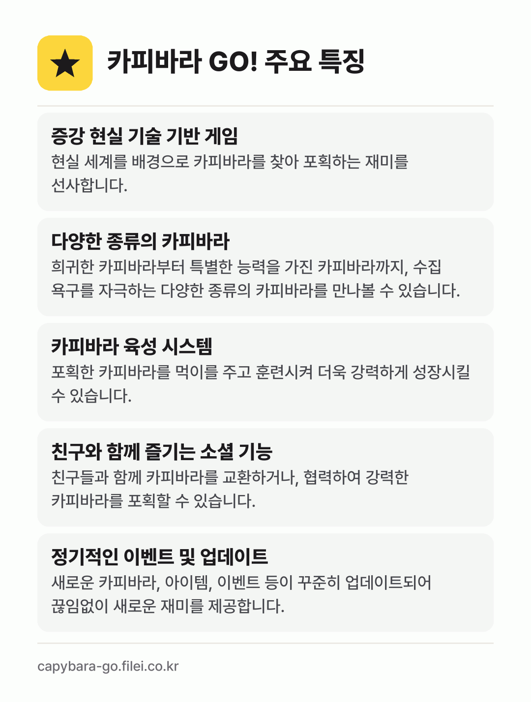 카피바라 GO! 주요 특징: 증강 현실 기술 기반 게임, 다양한 종류의 카피바라, 카피바라 육성 시스템, 친구와 함께 즐기는 소셜 기능, 정기적인 이벤트 및 업데이트