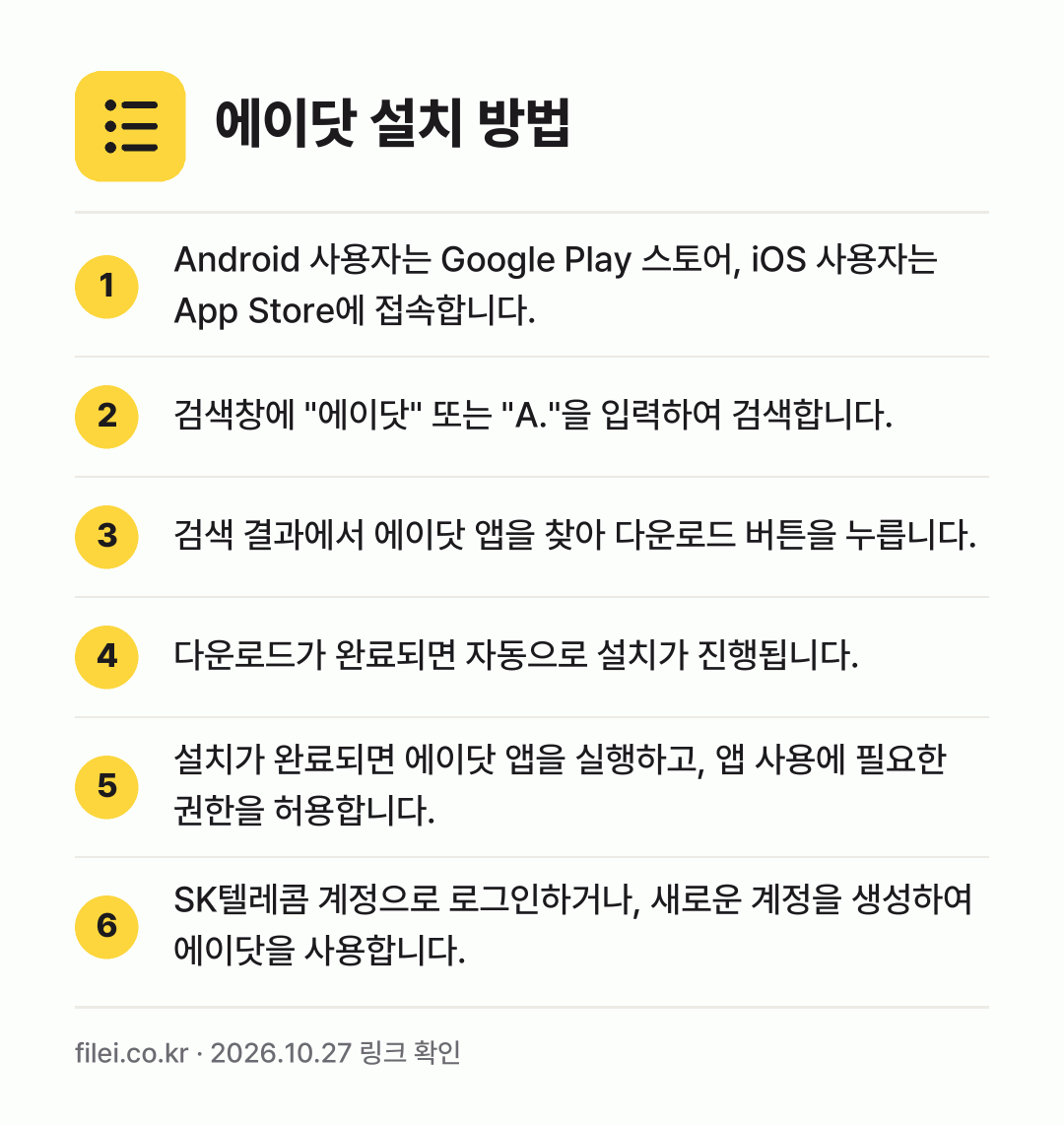 에이닷 설치 방법: Android 사용자는 Google Pla… → 검색창에 "에이닷" 또는 "A."을 입력하… → 검색 결과에서 에이닷 앱을 찾아 다운로드… → 다운로드가 완료되면 자동으로 설치가 진행됩… → 설치가 완료되면 에이닷 앱을 실행하고, 앱… → SK텔레콤 계정으로 로그인하거나, 새로운…