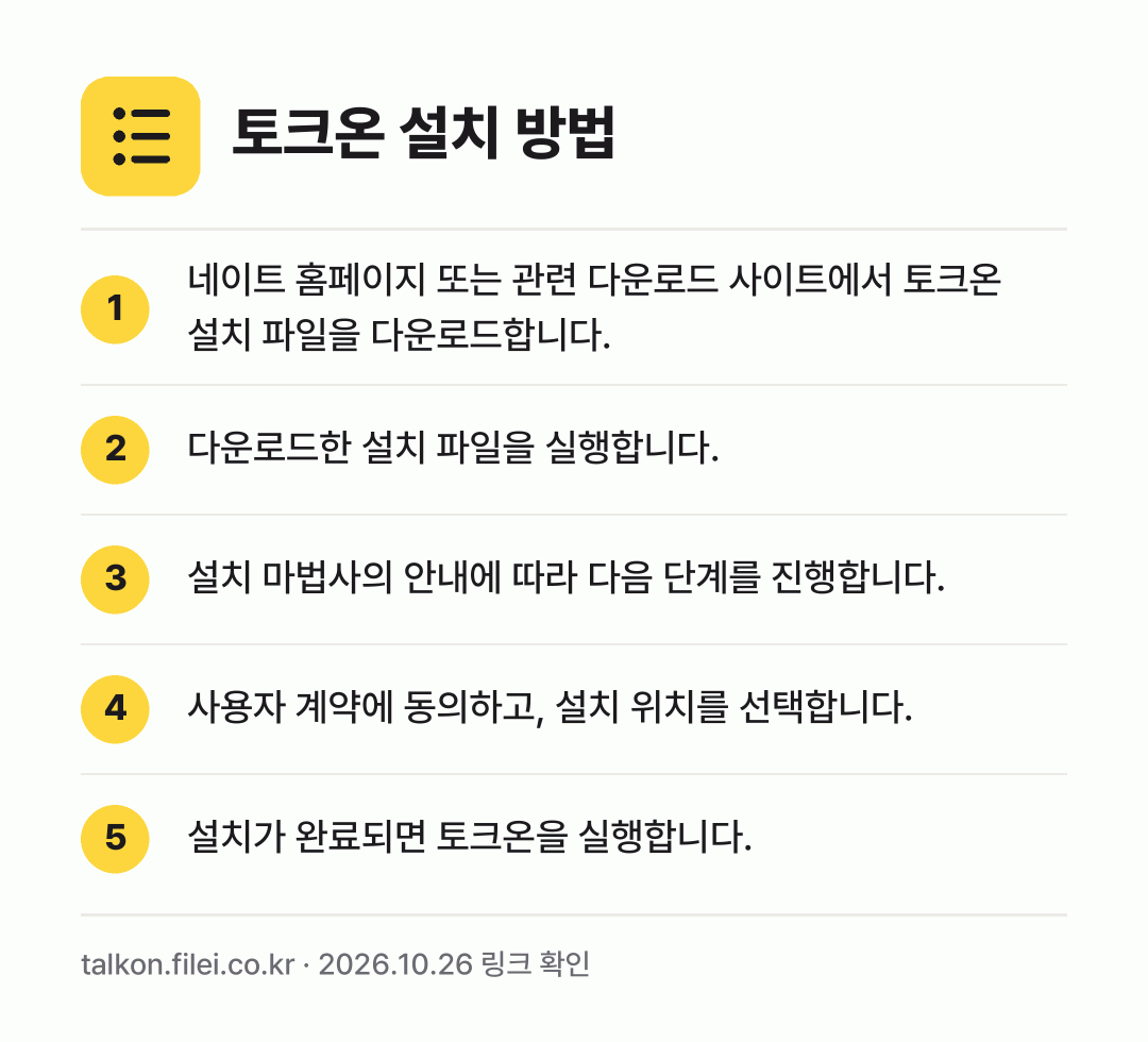 토크온 설치 방법: 네이트 홈페이지 또는 관련 다운로드 사이트… → 다운로드한 설치 파일을 실행합니다. → 설치 마법사의 안내에 따라 다음 단계를 진… → 사용자 계약에 동의하고, 설치 위치를 선택… → 설치가 완료되면 토크온을 실행합니다.