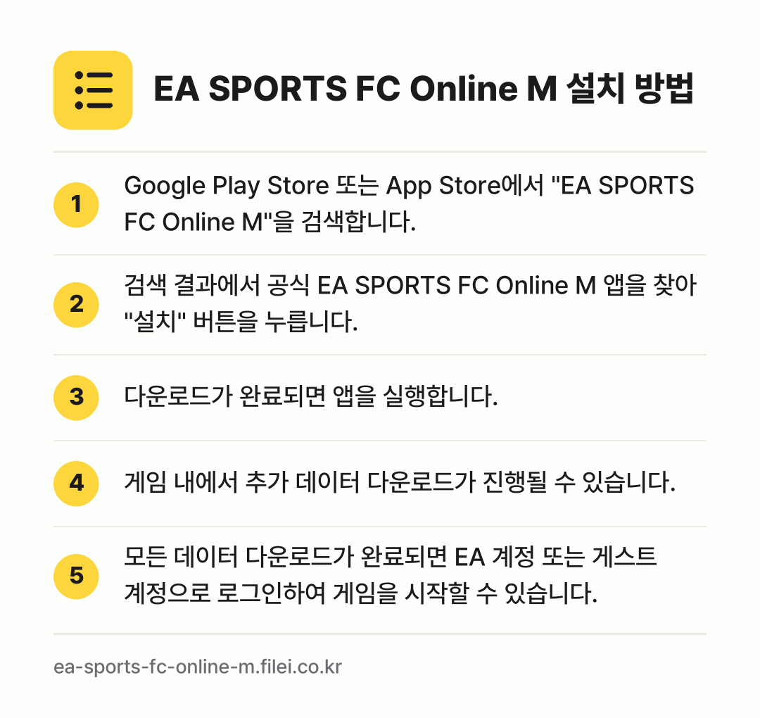 EA SPORTS FC Online M 설치 방법: Google Play Store 또는 Ap… → 검색 결과에서 공식 EA SPORTS FC… → 다운로드가 완료되면 앱을 실행합니다. → 게임 내에서 추가 데이터 다운로드가 진행될… → 모든 데이터 다운로드가 완료되면 EA 계정…