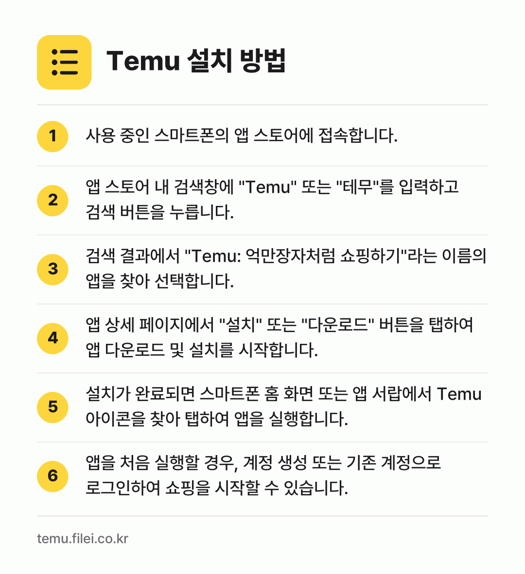 Temu 설치 방법: 사용 중인 스마트폰의 앱 스토어에 접속합니… → 앱 스토어 내 검색창에 "Temu" 또는… → 검색 결과에서 "Temu: 억만장자처럼 쇼… → 앱 상세 페이지에서 "설치" 또는 "다운로… → 설치가 완료되면 스마트폰 홈 화면 또는 앱… → 앱을 처음 실행할 경우, 계정 생성 또는…