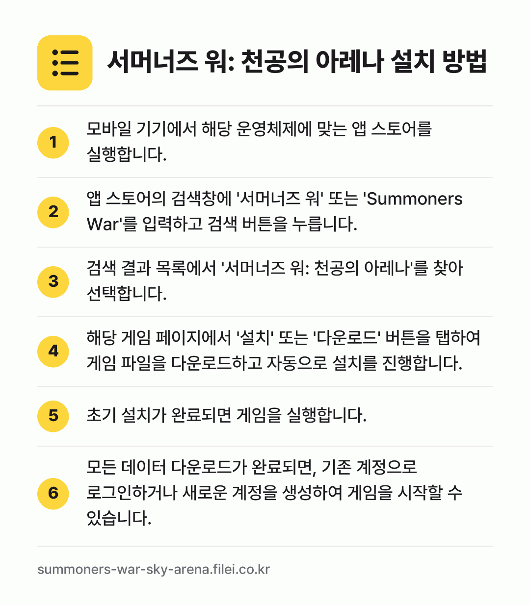 서머너즈 워: 천공의 아레나 설치 방법: 모바일 기기에서 해당 운영체제에 맞는 앱… → 앱 스토어의 검색창에 '서머너즈 워' 또는… → 검색 결과 목록에서 '서머너즈 워: 천공의… → 해당 게임 페이지에서 '설치' 또는 '다운… → 초기 설치가 완료되면 게임을 실행합니다. → 모든 데이터 다운로드가 완료되면, 기존 계…