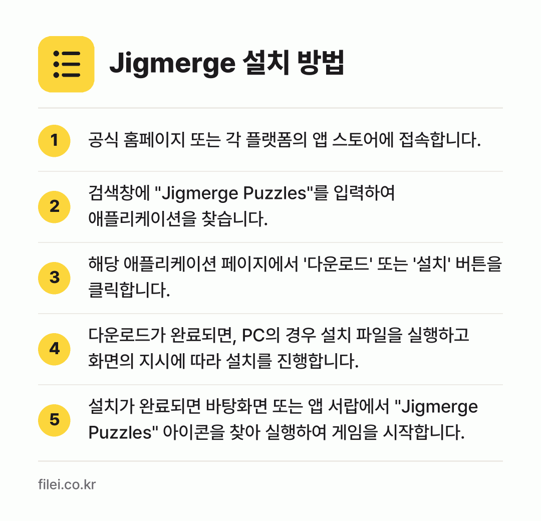 Jigmerge 설치 방법: 공식 홈페이지 또는 각 플랫폼의 앱 스토어… → 검색창에 "Jigmerge Puzzles"… → 해당 애플리케이션 페이지에서 '다운로드'… → 다운로드가 완료되면, PC의 경우 설치 파… → 설치가 완료되면 바탕화면 또는 앱 서랍에서…