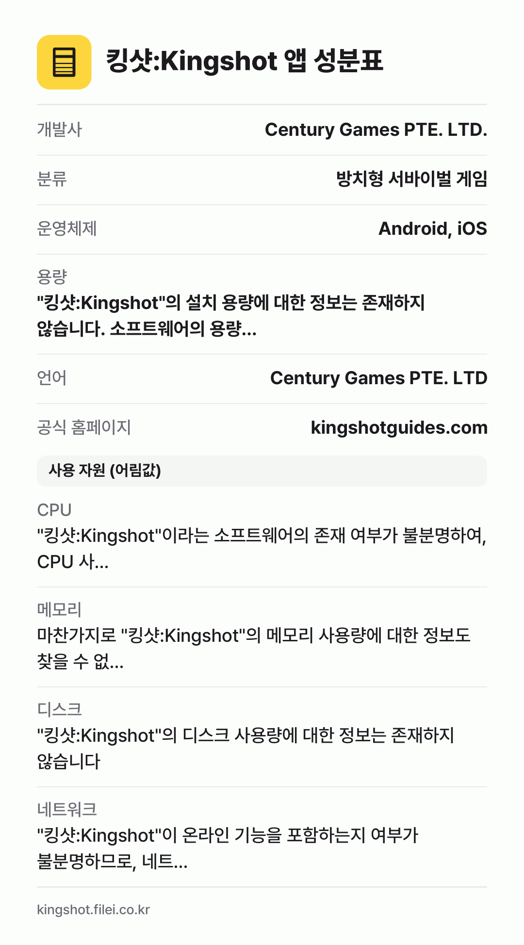 킹샷:Kingshot 앱 성분표: 개발사 Century Games PTE. LTD., 분류 방치형 서바이벌 게임, 운영체제 Android, iOS, 용량 "킹샷:Kingshot"의 설치 용량에 대한 정보는 존재하지 않습니다. 소프트웨어의 용량…, 언어 Century Games PTE. LTD