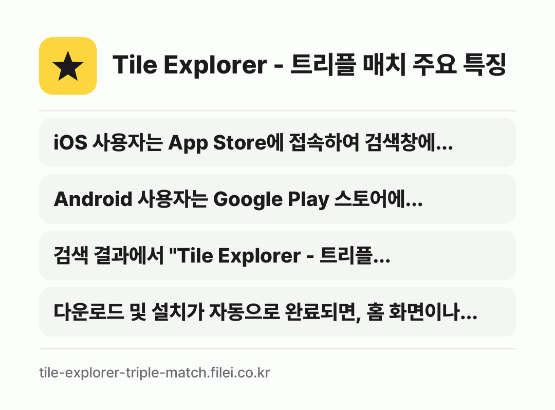 Tile Explorer - 트리플 매치 주요 특징: iOS 사용자는 App Store에 접속하여 검색창에…, Android 사용자는 Google Play 스토어에…, 검색 결과에서 "Tile Explorer - 트리플…, 다운로드 및 설치가 자동으로 완료되면, 홈 화면이나…