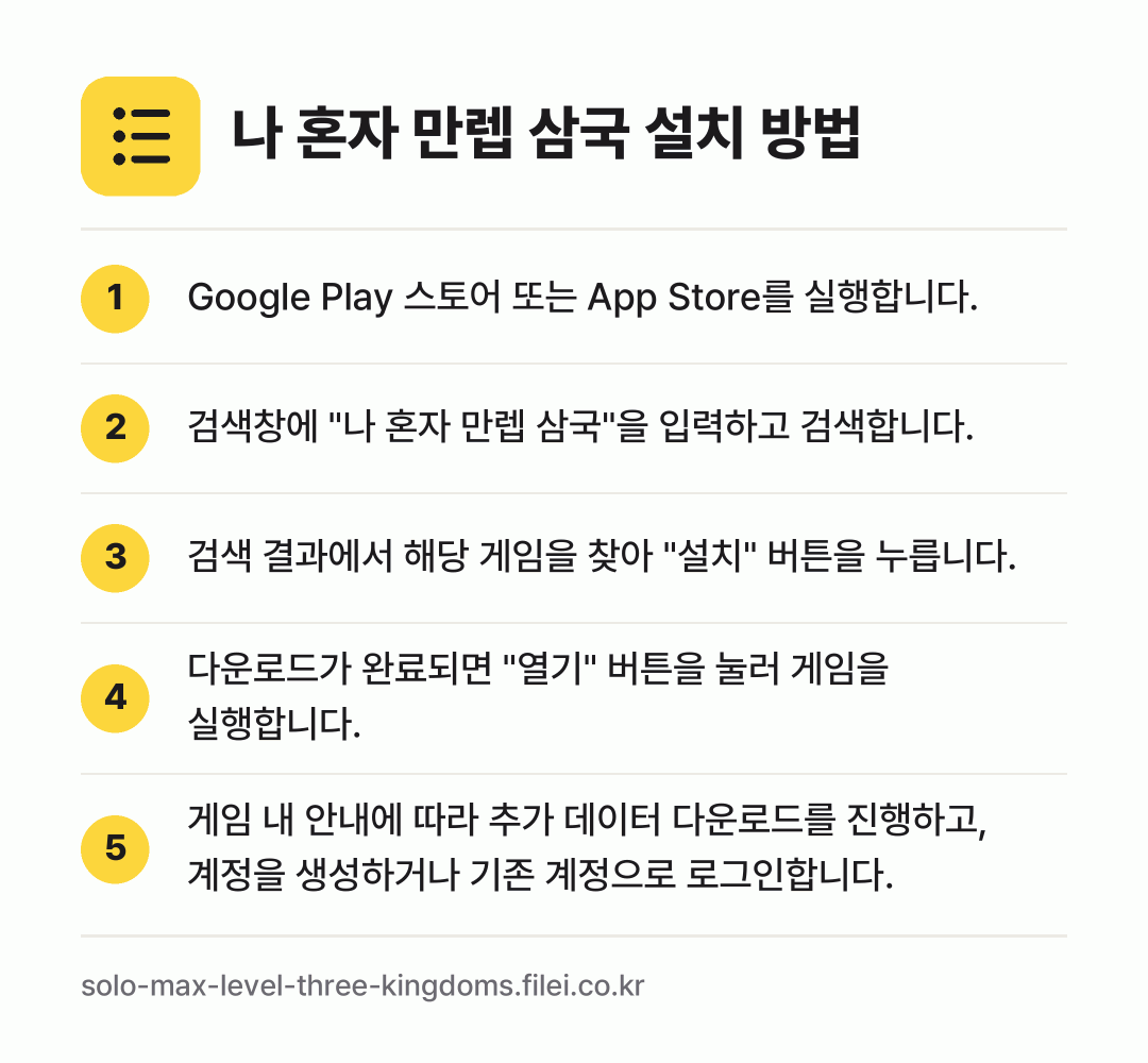 나 혼자 만렙 삼국 설치 방법: Google Play 스토어 또는 App… → 검색창에 "나 혼자 만렙 삼국"을 입력하고… → 검색 결과에서 해당 게임을 찾아 "설치"… → 다운로드가 완료되면 "열기" 버튼을 눌러… → 게임 내 안내에 따라 추가 데이터 다운로드…