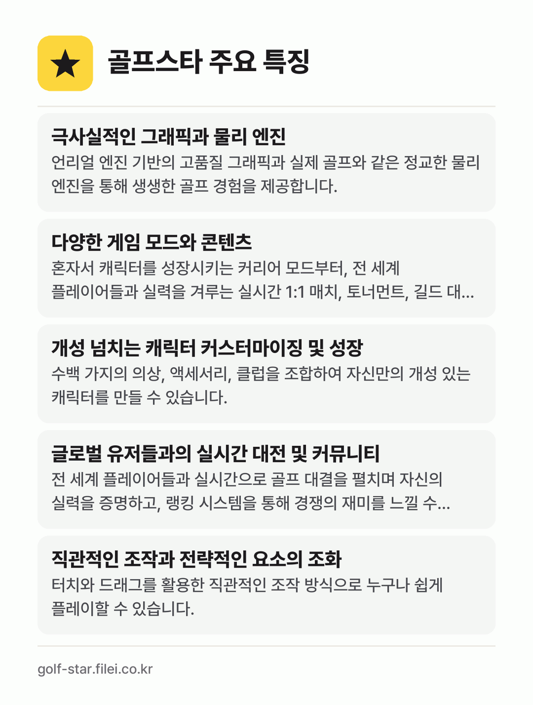 골프스타 주요 특징: 극사실적인 그래픽과 물리 엔진, 다양한 게임 모드와 콘텐츠, 개성 넘치는 캐릭터 커스터마이징 및 성장, 글로벌 유저들과의 실시간 대전 및 커뮤니티, 직관적인 조작과 전략적인 요소의 조화