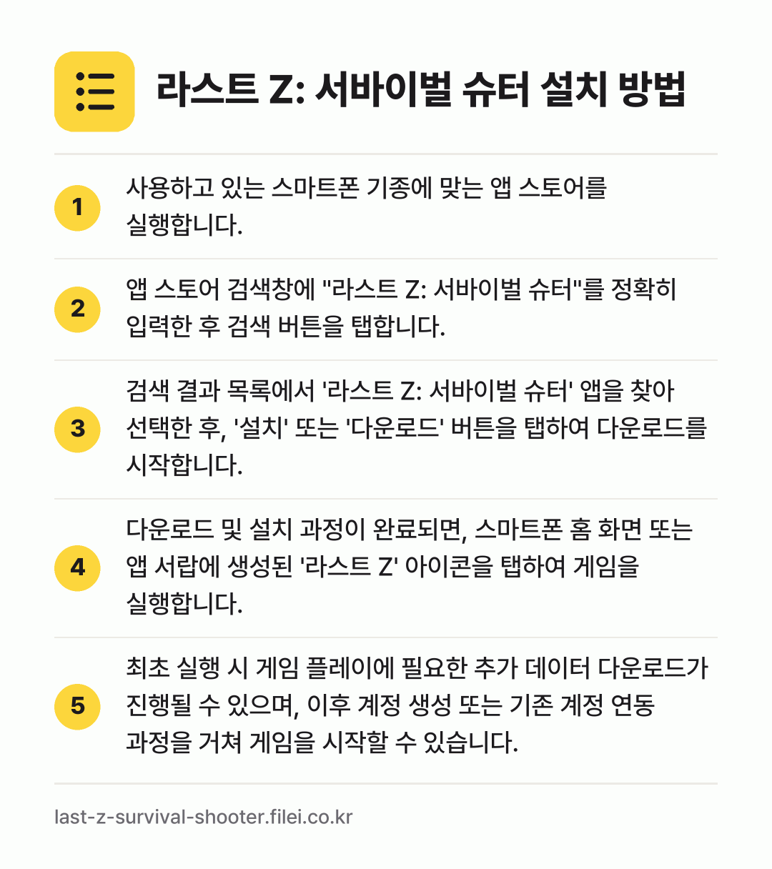 라스트 Z: 서바이벌 슈터 설치 방법: 사용하고 있는 스마트폰 기종에 맞는 앱 스… → 앱 스토어 검색창에 "라스트 Z: 서바이벌… → 검색 결과 목록에서 '라스트 Z: 서바이벌… → 다운로드 및 설치 과정이 완료되면, 스마트… → 최초 실행 시 게임 플레이에 필요한 추가…