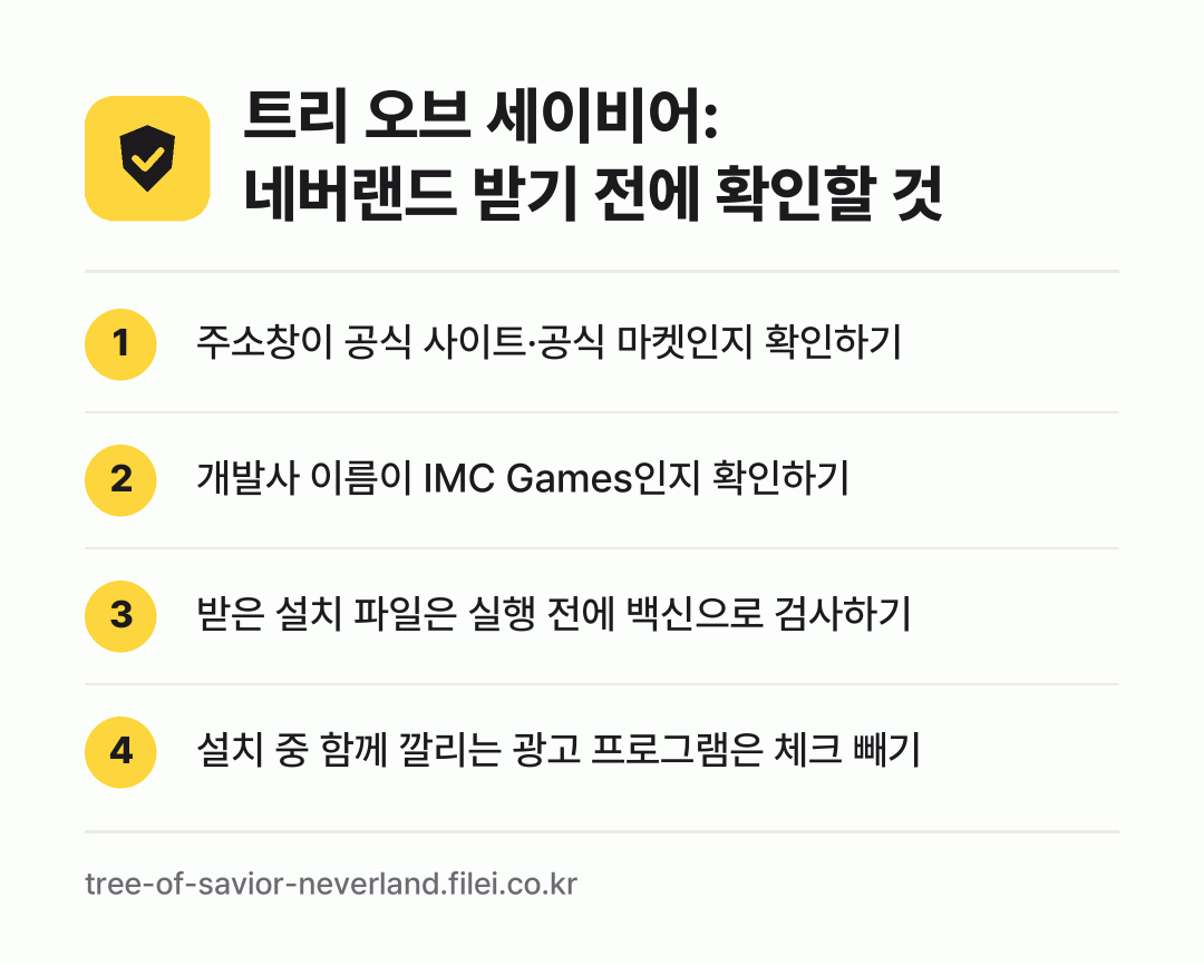 트리 오브 세이비어: 네버랜드 받기 전에 확인할 것: 주소창이 공식 사이트·공식 마켓인지 확인하기, 개발사 이름이 IMC Games인지 확인하기, 받은 설치 파일은 실행 전에 백신으로 검사하기, 설치 중 함께 깔리는 광고 프로그램은 체크 빼기