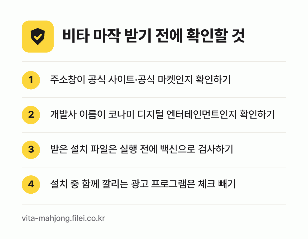 비타 마작 받기 전에 확인할 것: 주소창이 공식 사이트·공식 마켓인지 확인하기, 개발사 이름이 코나미 디지털 엔터테인먼트인지 확인하기, 받은 설치 파일은 실행 전에 백신으로 검사하기, 설치 중 함께 깔리는 광고 프로그램은 체크 빼기