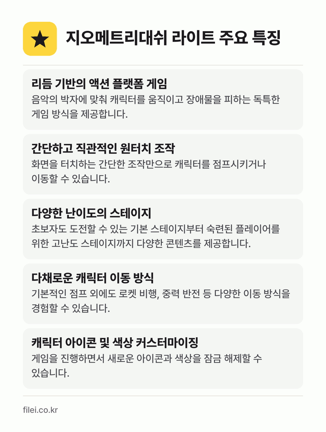 지오메트리대쉬 라이트 주요 특징: 리듬 기반의 액션 플랫폼 게임, 간단하고 직관적인 원터치 조작, 다양한 난이도의 스테이지, 다채로운 캐릭터 이동 방식, 캐릭터 아이콘 및 색상 커스터마이징