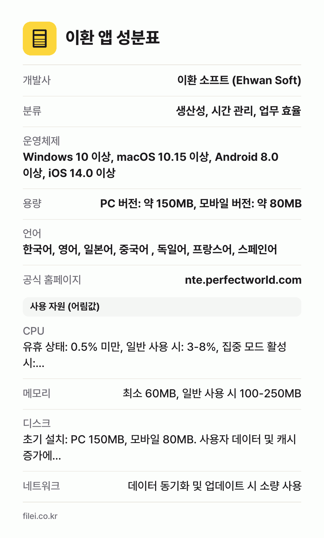 이환 앱 성분표: 개발사 이환 소프트 (Ehwan Soft), 분류 생산성, 시간 관리, 업무 효율, 운영체제 Windows 10 이상, macOS 10.15 이상, Android 8.0 이상, iOS 14.0 이상, 용량 PC 버전: 약 150MB, 모바일 버전: 약 80MB, 언어 한국어, 영어, 일본어, 중국어 , 독일어, 프랑스어, 스페인어