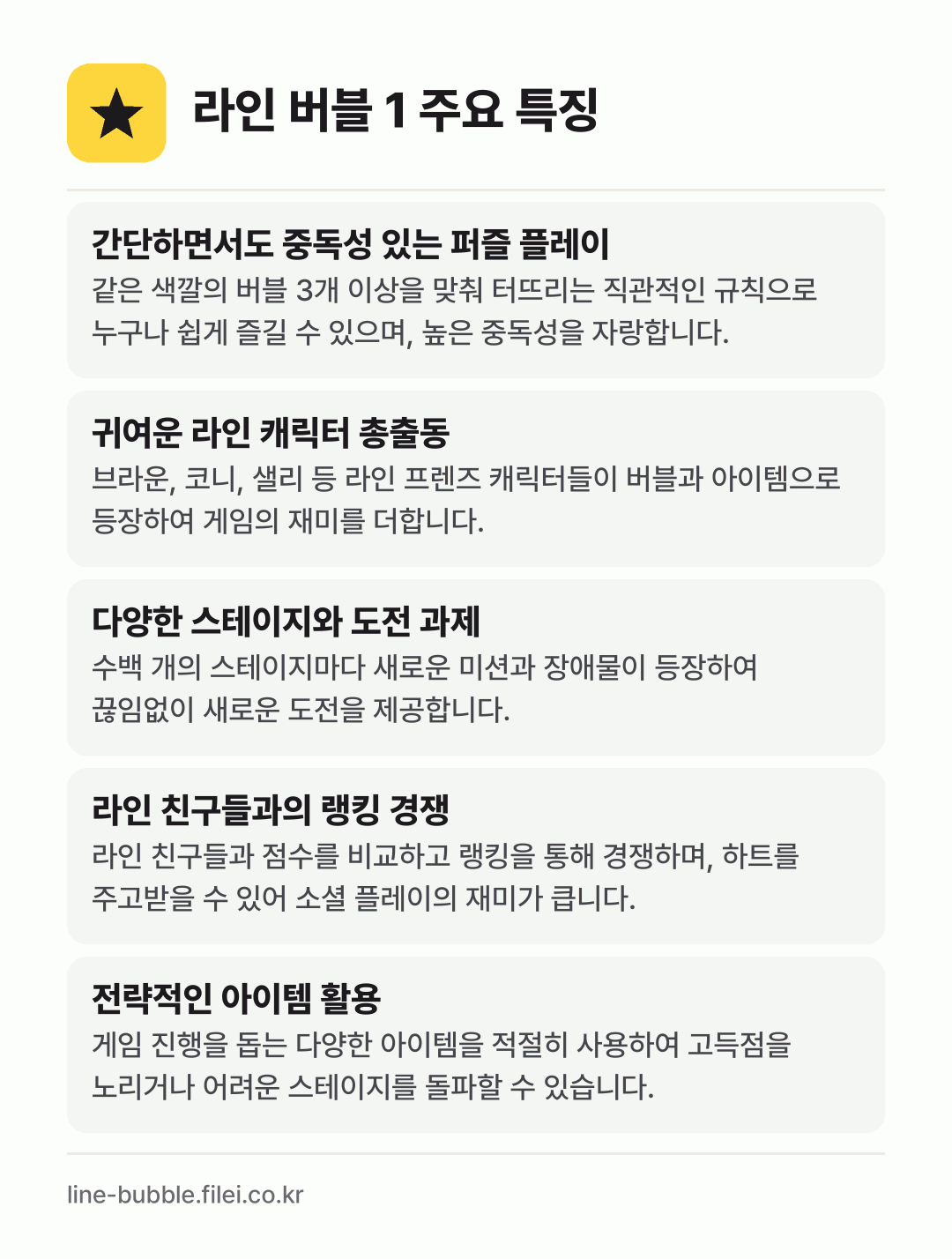 라인 버블 1 주요 특징: 간단하면서도 중독성 있는 퍼즐 플레이, 귀여운 라인 캐릭터 총출동, 다양한 스테이지와 도전 과제, 라인 친구들과의 랭킹 경쟁, 전략적인 아이템 활용