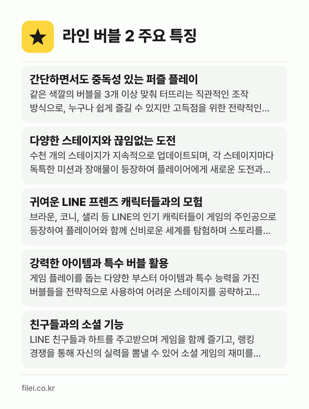 라인 버블 2 주요 특징: 간단하면서도 중독성 있는 퍼즐 플레이, 다양한 스테이지와 끊임없는 도전, 귀여운 LINE 프렌즈 캐릭터들과의 모험, 강력한 아이템과 특수 버블 활용, 친구들과의 소셜 기능