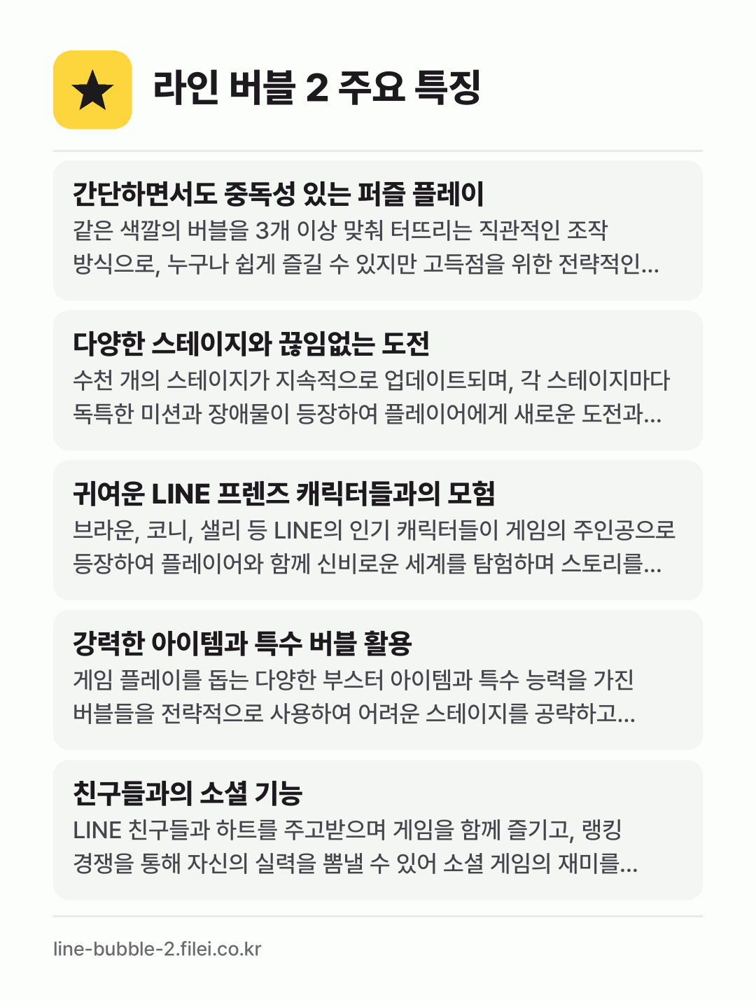 라인 버블 2 주요 특징: 간단하면서도 중독성 있는 퍼즐 플레이, 다양한 스테이지와 끊임없는 도전, 귀여운 LINE 프렌즈 캐릭터들과의 모험, 강력한 아이템과 특수 버블 활용, 친구들과의 소셜 기능