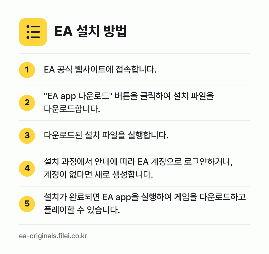 EA 설치 방법: EA 공식 웹사이트에 접속합니다. → "EA app 다운로드" 버튼을 클릭하여… → 다운로드된 설치 파일을 실행합니다. → 설치 과정에서 안내에 따라 EA 계정으로… → 설치가 완료되면 EA app을 실행하여 게…