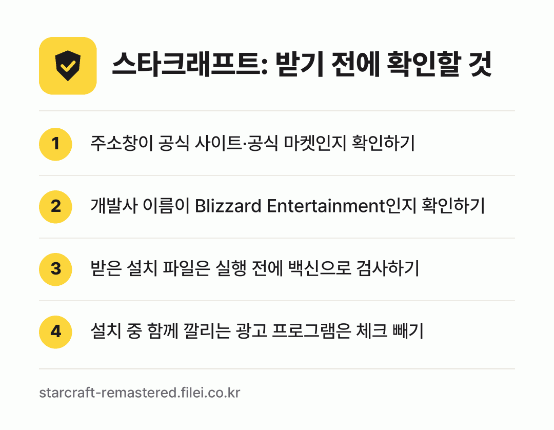 스타크래프트: 받기 전에 확인할 것: 주소창이 공식 사이트·공식 마켓인지 확인하기, 개발사 이름이 Blizzard Entertainment인지 확인하기, 받은 설치 파일은 실행 전에 백신으로 검사하기, 설치 중 함께 깔리는 광고 프로그램은 체크 빼기