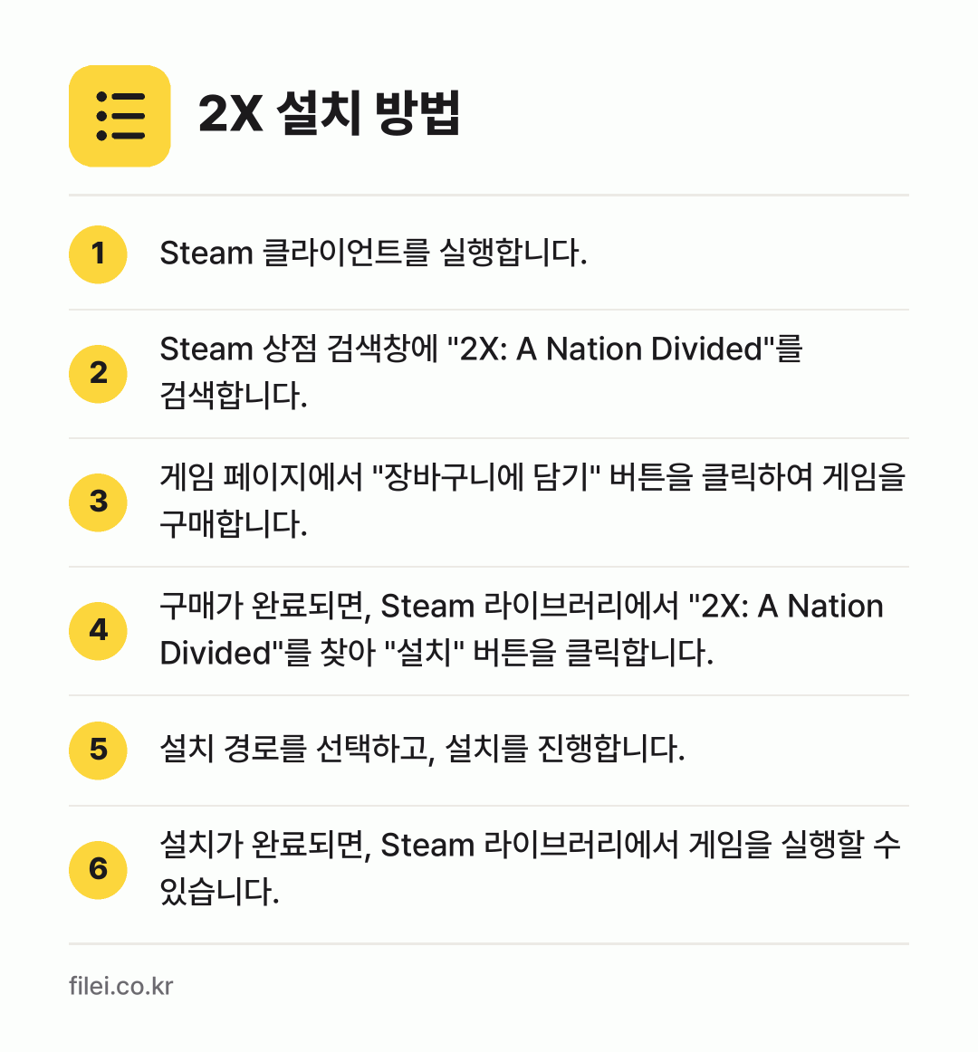 2X 설치 방법: Steam 클라이언트를 실행합니다. → Steam 상점 검색창에 "2X: A Na… → 게임 페이지에서 "장바구니에 담기" 버튼을… → 구매가 완료되면, Steam 라이브러리에서… → 설치 경로를 선택하고, 설치를 진행합니다. → 설치가 완료되면, Steam 라이브러리에서…