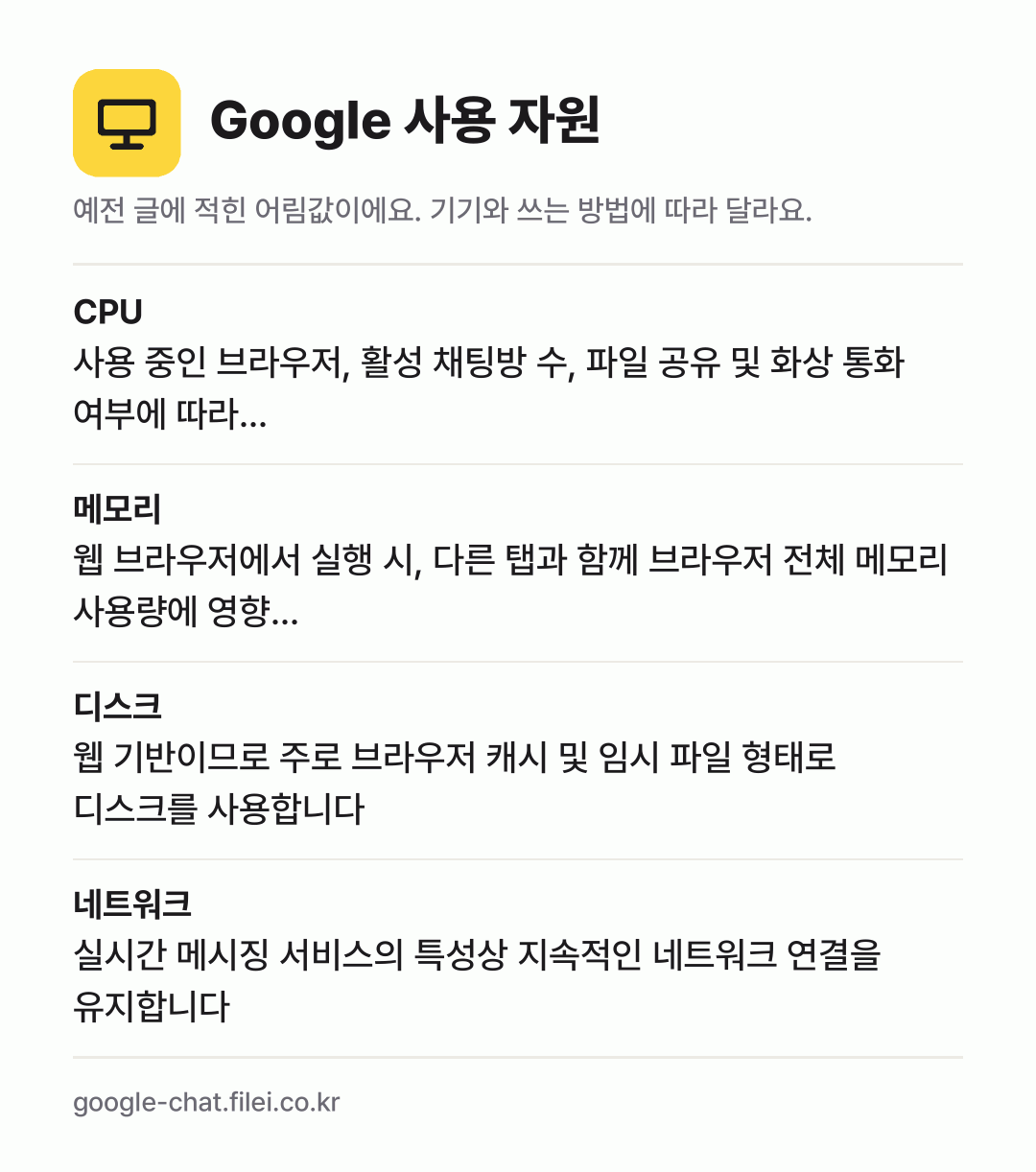 Google 사용 자원 어림값: CPU 사용 중인 브라우저, 활성 채팅방 수, 파일 공유 및 화상 통화 여부에 따라…, 메모리 웹 브라우저에서 실행 시, 다른 탭과 함께 브라우저 전체 메모리 사용량에 영향…, 디스크 웹 기반이므로 주로 브라우저 캐시 및 임시 파일 형태로 디스크를 사용합니다, 네트워크 실시간 메시징 서비스의 특성상 지속적인 네트워크 연결을