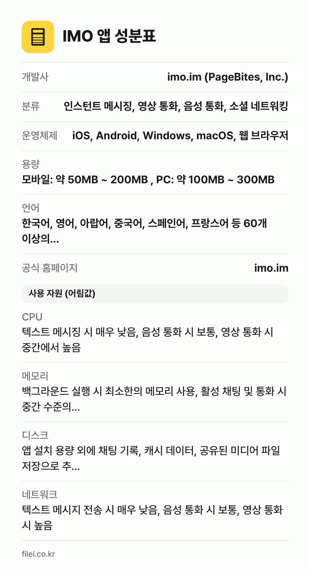 IMO 앱 성분표: 개발사 imo.im (PageBites, Inc.), 분류 인스턴트 메시징, 영상 통화, 음성 통화, 소셜 네트워킹, 운영체제 iOS, Android, Windows, macOS, 웹 브라우저, 용량 모바일: 약 50MB ~ 200MB , PC: 약 100MB ~ 300MB, 언어 한국어, 영어, 아랍어, 중국어, 스페인어, 프랑스어 등