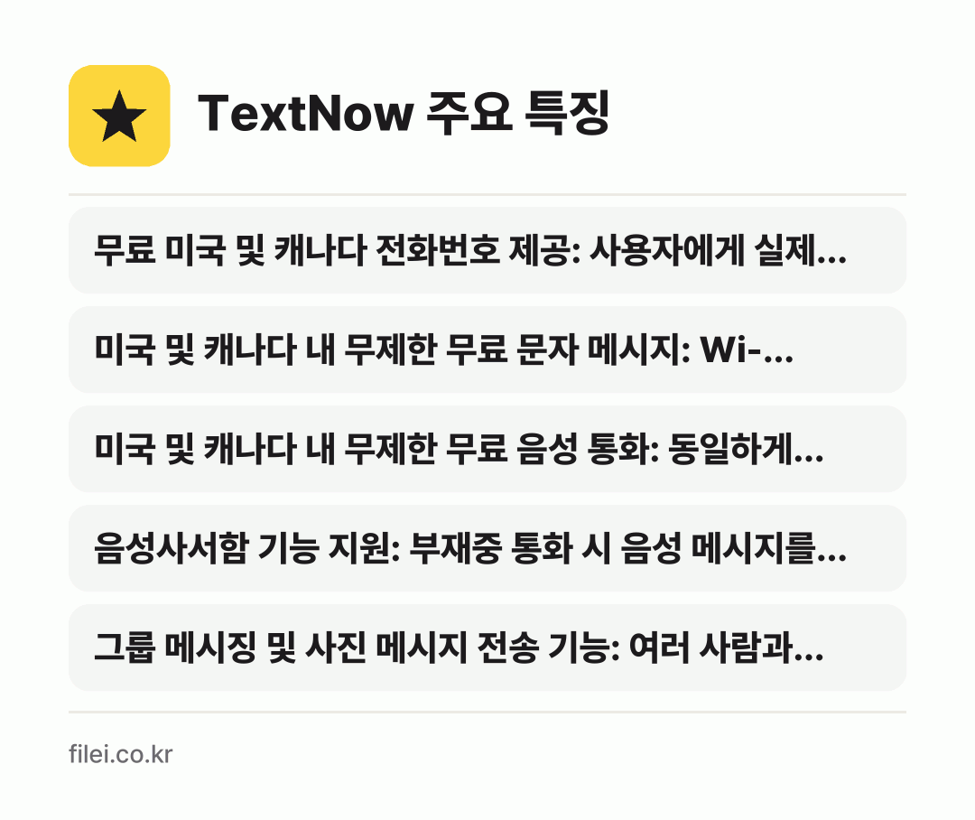 TextNow 주요 특징: 무료 미국 및 캐나다 전화번호 제공: 사용자에게 실제…, 미국 및 캐나다 내 무제한 무료 문자 메시지: Wi-…, 미국 및 캐나다 내 무제한 무료 음성 통화: 동일하게…, 음성사서함 기능 지원: 부재중 통화 시 음성 메시지를…, 그룹 메시징 및 사진 메시지 전송 기능: 여러 사람과…
