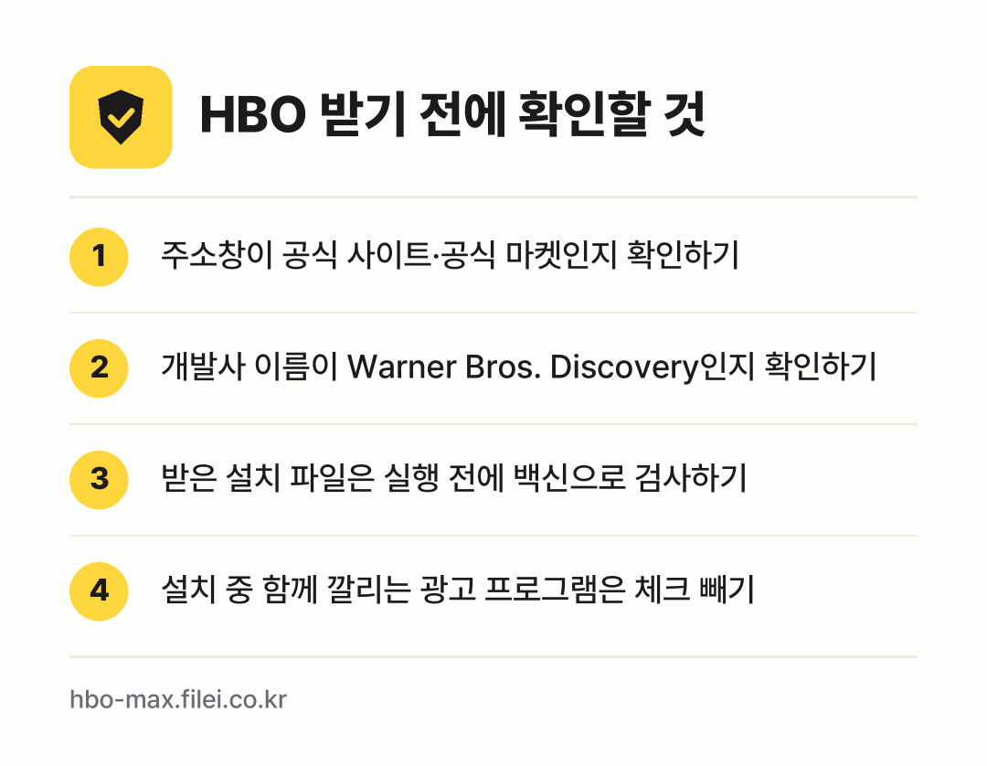 HBO 받기 전에 확인할 것: 주소창이 공식 사이트·공식 마켓인지 확인하기, 개발사 이름이 Warner Bros. Discovery인지 확인하기, 받은 설치 파일은 실행 전에 백신으로 검사하기, 설치 중 함께 깔리는 광고 프로그램은 체크 빼기