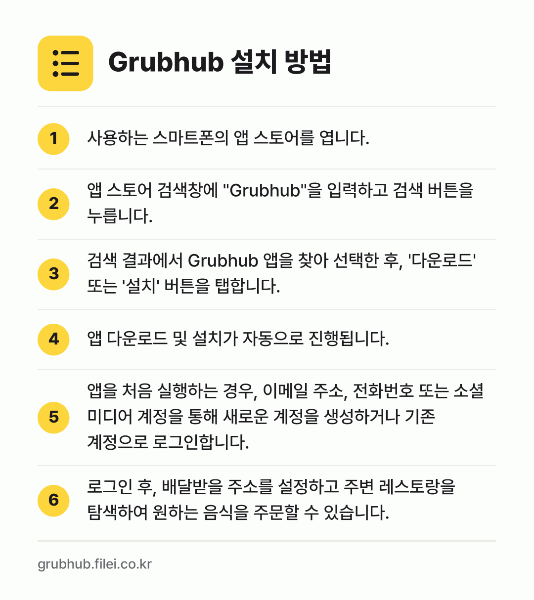 Grubhub 설치 방법: 사용하는 스마트폰의 앱 스토어를 엽니다. → 앱 스토어 검색창에 "Grubhub"을 입… → 검색 결과에서 Grubhub 앱을 찾아 선… → 앱 다운로드 및 설치가 자동으로 진행됩니다. → 앱을 처음 실행하는 경우, 이메일 주소,… → 로그인 후, 배달받을 주소를 설정하고 주변…