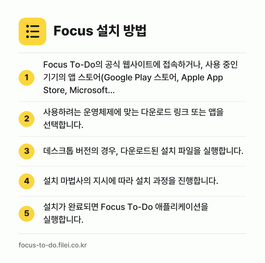 Focus 설치 방법: Focus To-Do의 공식 웹사이트에 접… → 사용하려는 운영체제에 맞는 다운로드 링크… → 데스크톱 버전의 경우, 다운로드된 설치 파… → 설치 마법사의 지시에 따라 설치 과정을 진… → 설치가 완료되면 Focus To-Do 애플…