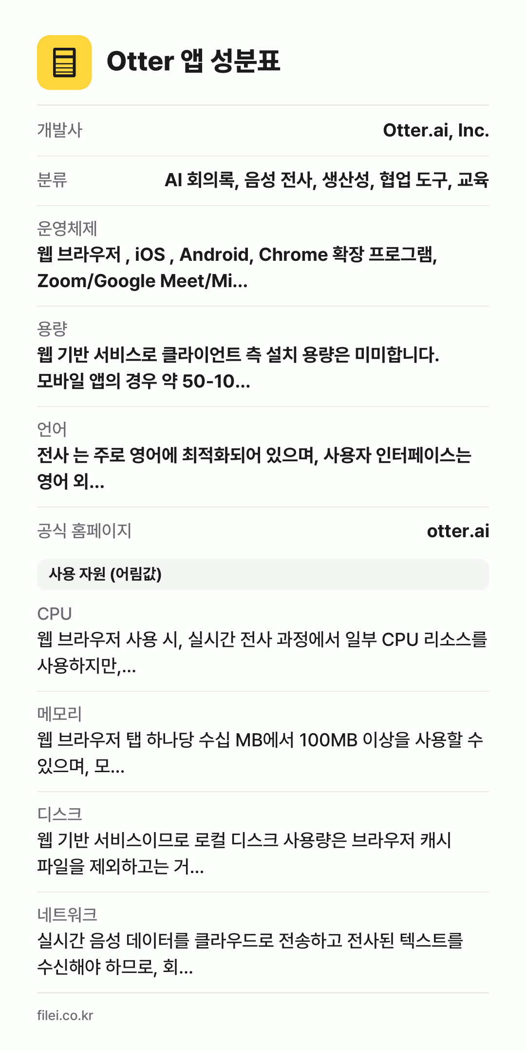 Otter 앱 성분표: 개발사 Otter.ai, Inc., 분류 AI 회의록, 음성 전사, 생산성, 협업 도구, 교육, 운영체제 웹 브라우저 , iOS , Android, Chrome 확장 프로그램, Zoom/Google Meet/Mi…, 용량 웹 기반 서비스로 클라이언트 측 설치 용량은 미미합니다. 모바일 앱의 경우 약 50-10…, 언어 전사 는 주로