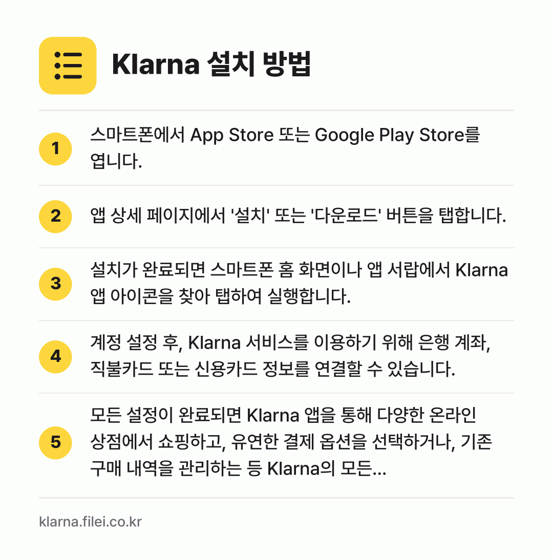 Klarna 설치 방법: 스마트폰에서 App Store 또는 Goo… → 앱 상세 페이지에서 '설치' 또는 '다운로… → 설치가 완료되면 스마트폰 홈 화면이나 앱… → 계정 설정 후, Klarna 서비스를 이용… → 모든 설정이 완료되면 Klarna 앱을 통…
