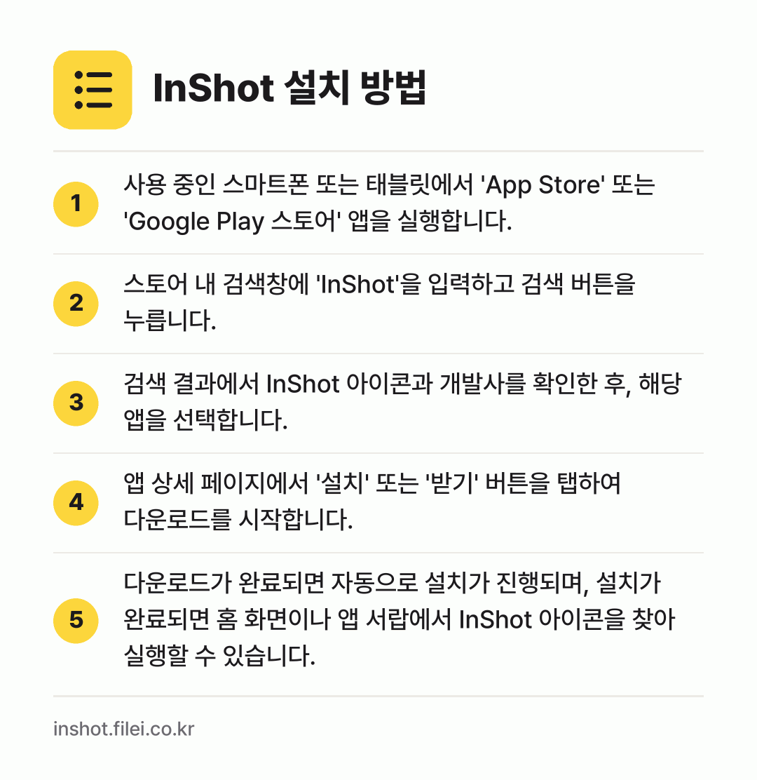 InShot 설치 방법: 사용 중인 스마트폰 또는 태블릿에서 'Ap… → 스토어 내 검색창에 'InShot'을 입력… → 검색 결과에서 InShot 아이콘과 개발사… → 앱 상세 페이지에서 '설치' 또는 '받기'… → 다운로드가 완료되면 자동으로 설치가 진행되…