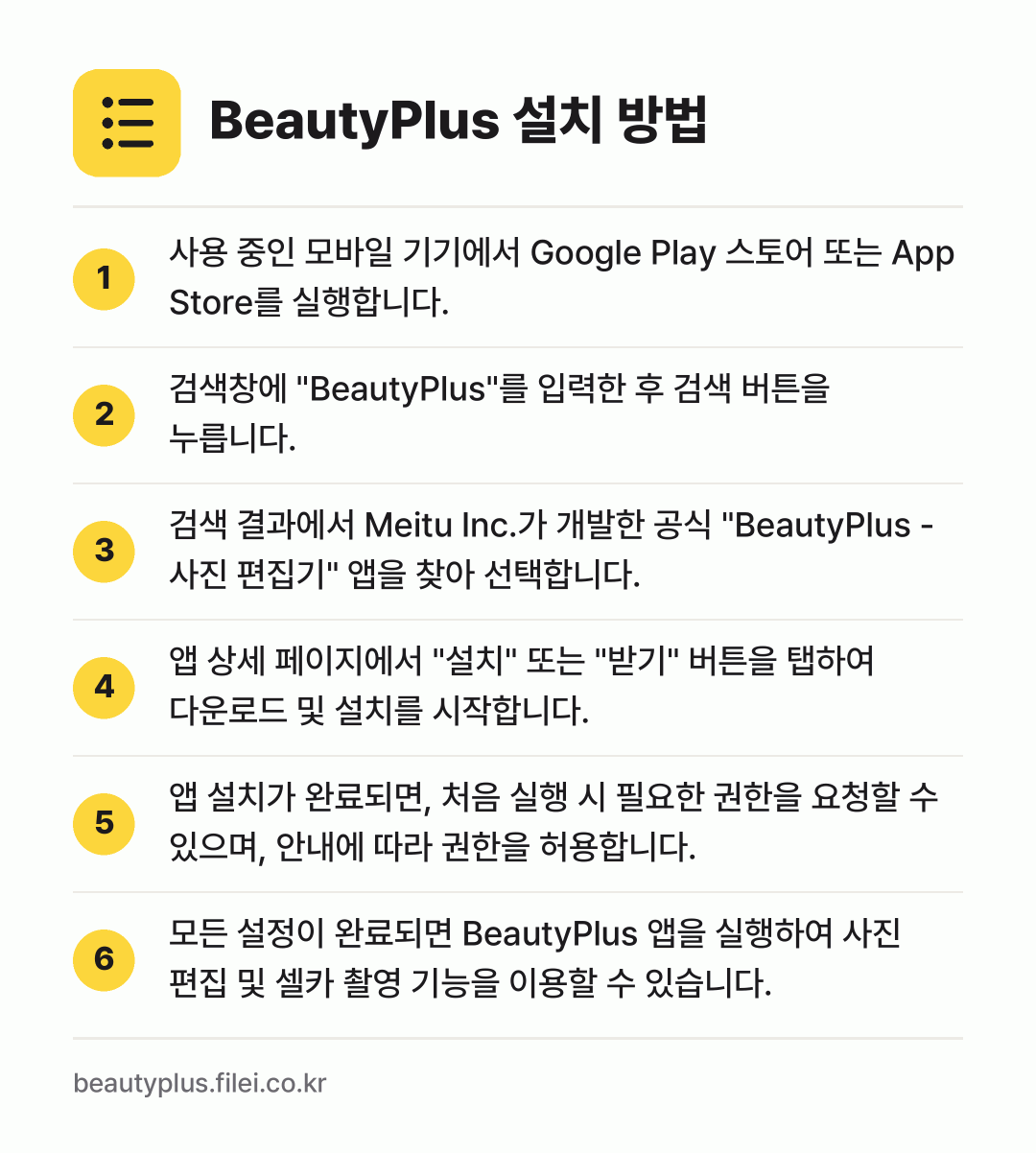BeautyPlus 설치 방법: 사용 중인 모바일 기기에서 Google P… → 검색창에 "BeautyPlus"를 입력한… → 검색 결과에서 Meitu Inc.가 개발한… → 앱 상세 페이지에서 "설치" 또는 "받기"… → 앱 설치가 완료되면, 처음 실행 시 필요한… → 모든 설정이 완료되면 BeautyPlus…