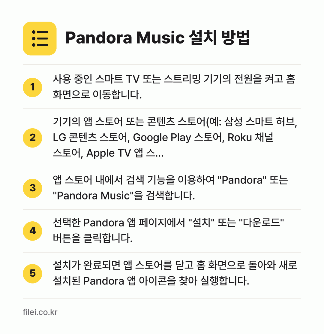 Pandora Music 설치 방법: 사용 중인 스마트 TV 또는 스트리밍 기기… → 기기의 앱 스토어 또는 콘텐츠 스토어(예:… → 앱 스토어 내에서 검색 기능을 이용하여 "… → 선택한 Pandora 앱 페이지에서 "설치… → 설치가 완료되면 앱 스토어를 닫고 홈 화면…