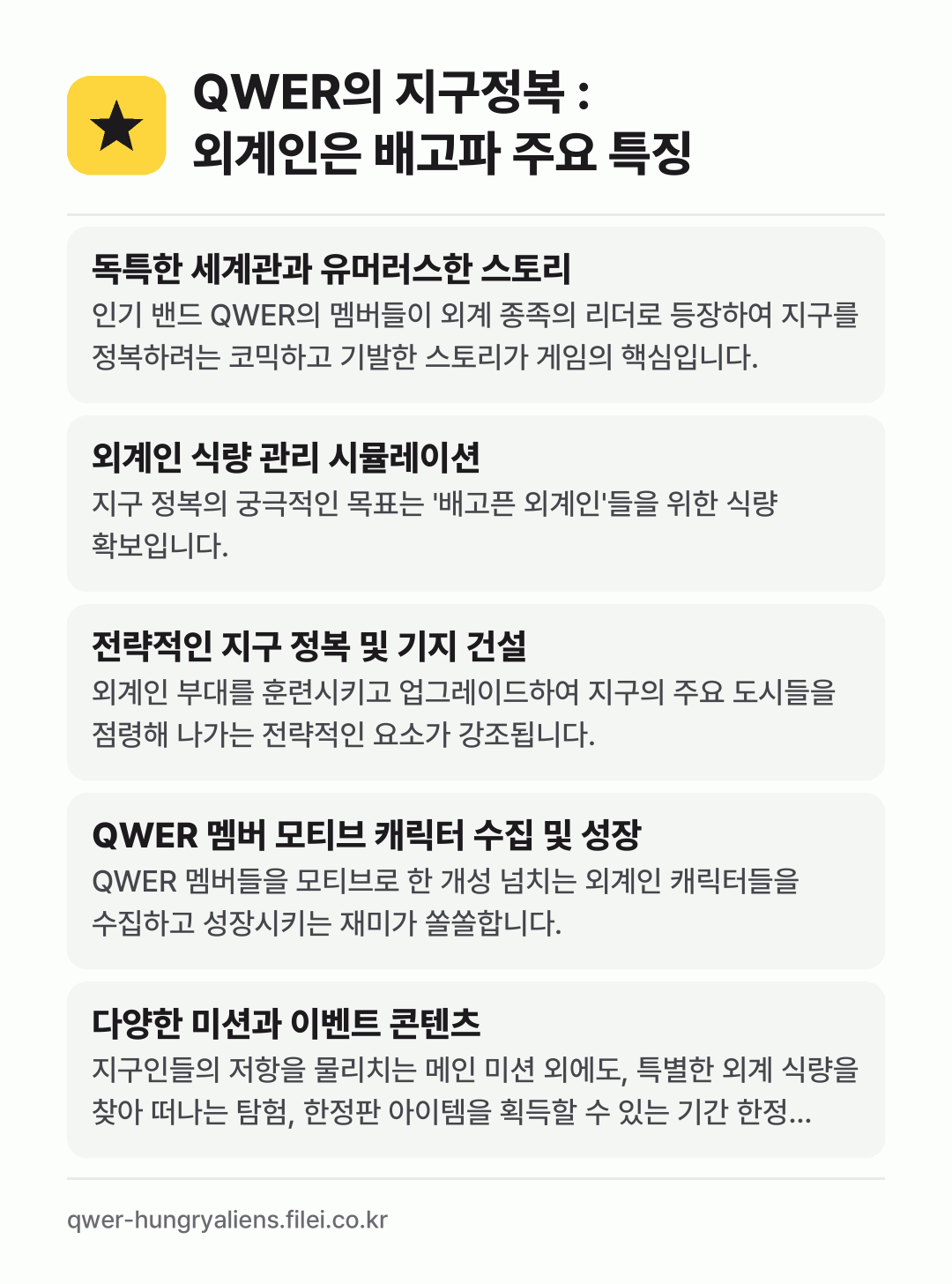 QWER의 지구정복 : 외계인은 배고파 주요 특징: 독특한 세계관과 유머러스한 스토리, 외계인 식량 관리 시뮬레이션, 전략적인 지구 정복 및 기지 건설, QWER 멤버 모티브 캐릭터 수집 및 성장, 다양한 미션과 이벤트 콘텐츠