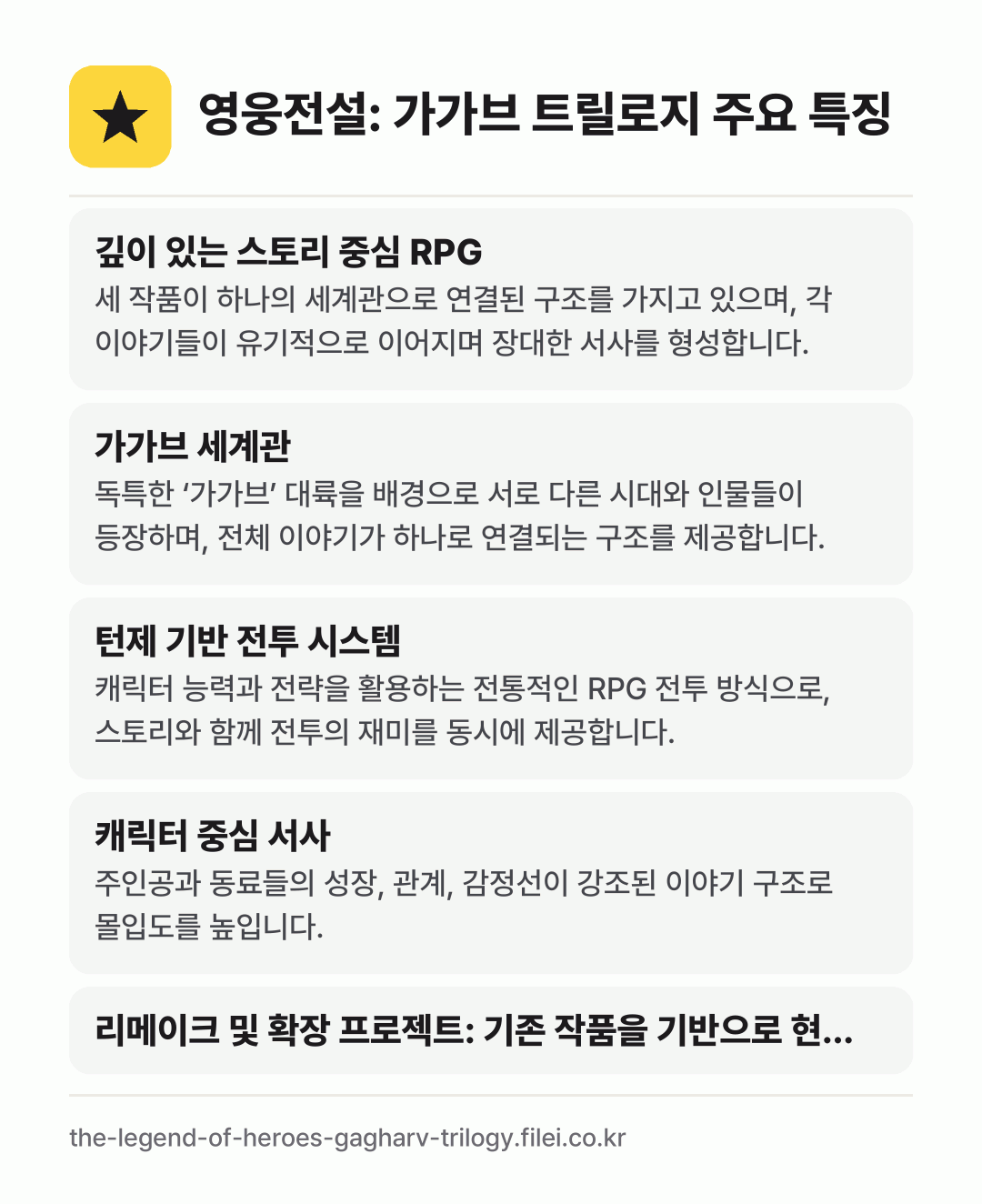 영웅전설: 가가브 트릴로지 주요 특징: 깊이 있는 스토리 중심 RPG, 가가브 세계관, 턴제 기반 전투 시스템, 캐릭터 중심 서사, 리메이크 및 확장 프로젝트: 기존 작품을 기반으로 현…
