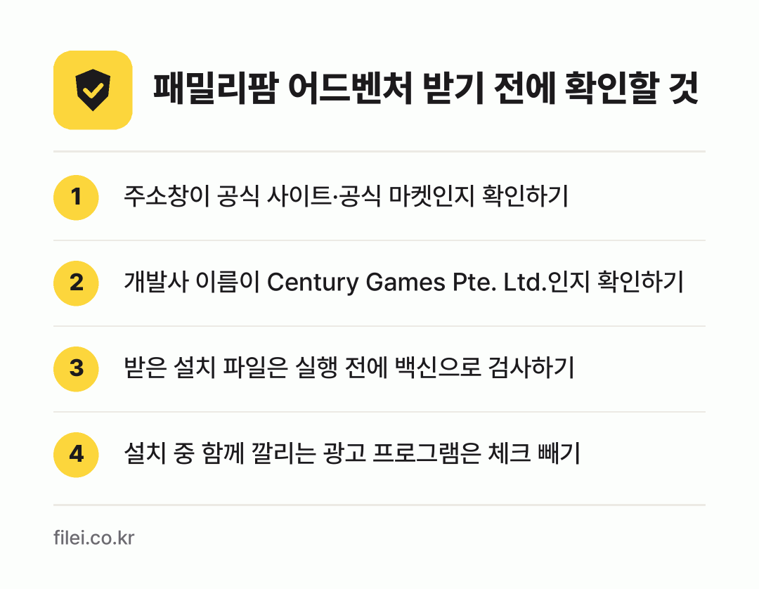 패밀리팜 어드벤처 받기 전에 확인할 것: 주소창이 공식 사이트·공식 마켓인지 확인하기, 개발사 이름이 Century Games Pte. Ltd.인지 확인하기, 받은 설치 파일은 실행 전에 백신으로 검사하기, 설치 중 함께 깔리는 광고 프로그램은 체크 빼기