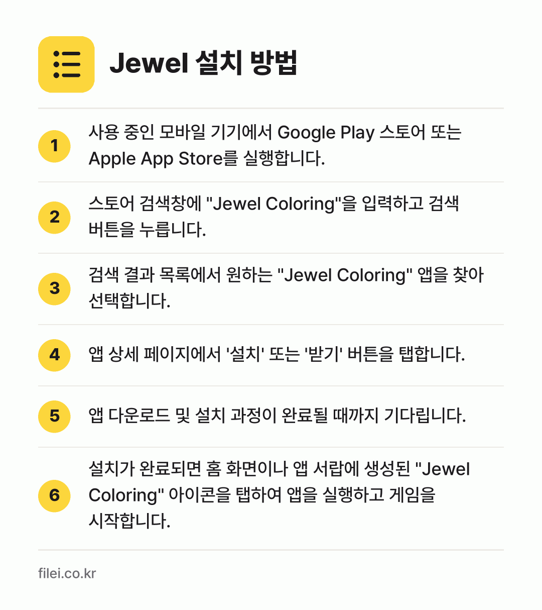 Jewel 설치 방법: 사용 중인 모바일 기기에서 Google P… → 스토어 검색창에 "Jewel Colorin… → 검색 결과 목록에서 원하는 "Jewel C… → 앱 상세 페이지에서 '설치' 또는 '받기'… → 앱 다운로드 및 설치 과정이 완료될 때까지… → 설치가 완료되면 홈 화면이나 앱 서랍에 생…