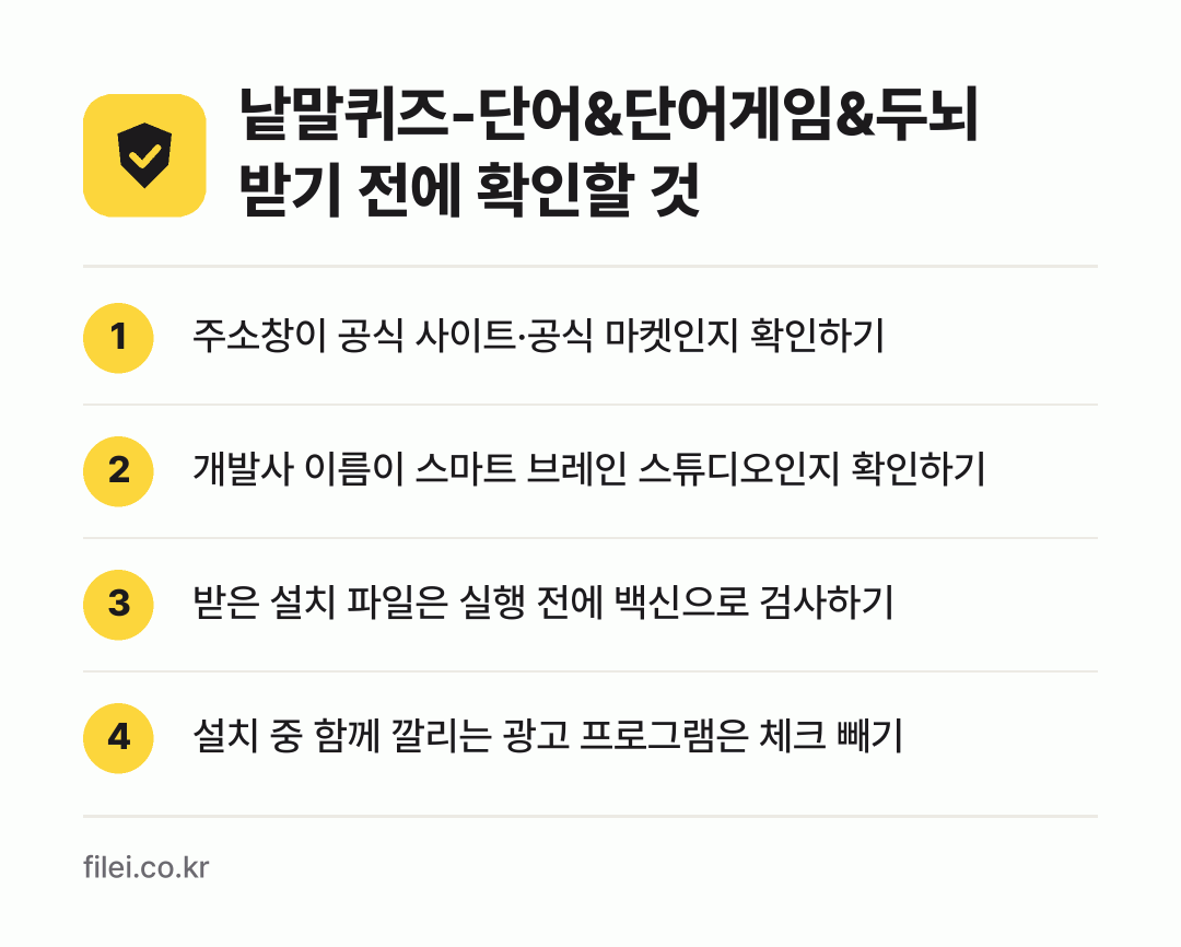 낱말퀴즈-단어&단어게임&두뇌 받기 전에 확인할 것: 주소창이 공식 사이트·공식 마켓인지 확인하기, 개발사 이름이 스마트 브레인 스튜디오인지 확인하기, 받은 설치 파일은 실행 전에 백신으로 검사하기, 설치 중 함께 깔리는 광고 프로그램은 체크 빼기