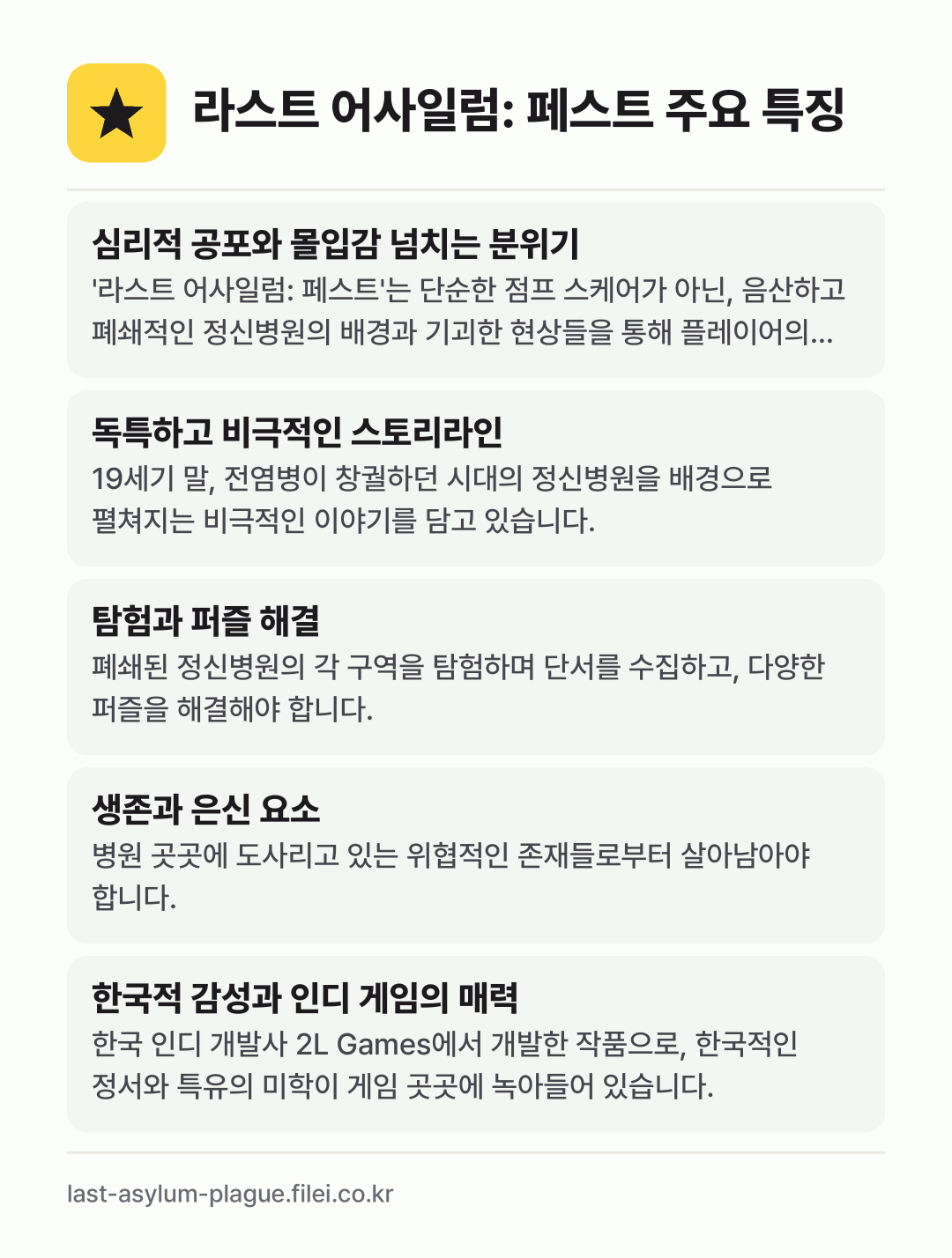 라스트 어사일럼: 페스트 주요 특징: 심리적 공포와 몰입감 넘치는 분위기, 독특하고 비극적인 스토리라인, 탐험과 퍼즐 해결, 생존과 은신 요소, 한국적 감성과 인디 게임의 매력