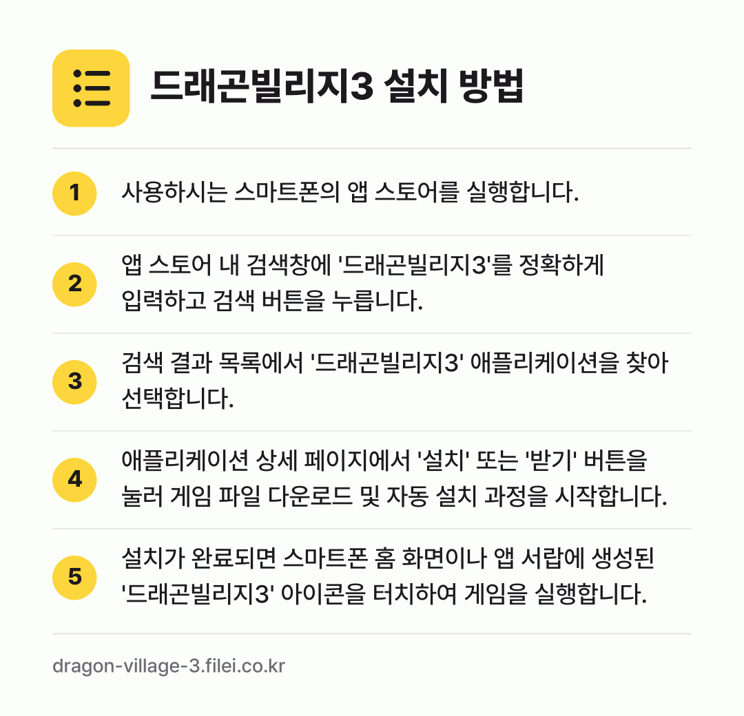 드래곤빌리지3 설치 방법: 사용하시는 스마트폰의 앱 스토어를 실행합니… → 앱 스토어 내 검색창에 '드래곤빌리지3'를… → 검색 결과 목록에서 '드래곤빌리지3' 애플… → 애플리케이션 상세 페이지에서 '설치' 또는… → 설치가 완료되면 스마트폰 홈 화면이나 앱…