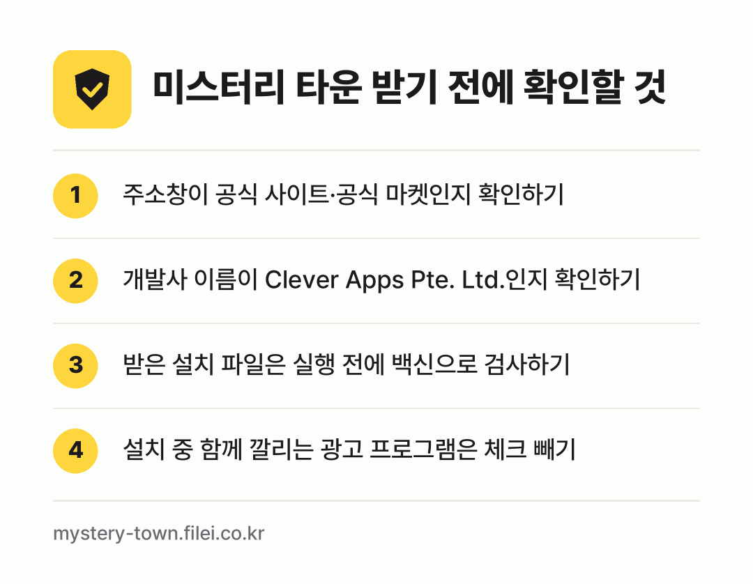 미스터리 타운 받기 전에 확인할 것: 주소창이 공식 사이트·공식 마켓인지 확인하기, 개발사 이름이 Clever Apps Pte. Ltd.인지 확인하기, 받은 설치 파일은 실행 전에 백신으로 검사하기, 설치 중 함께 깔리는 광고 프로그램은 체크 빼기