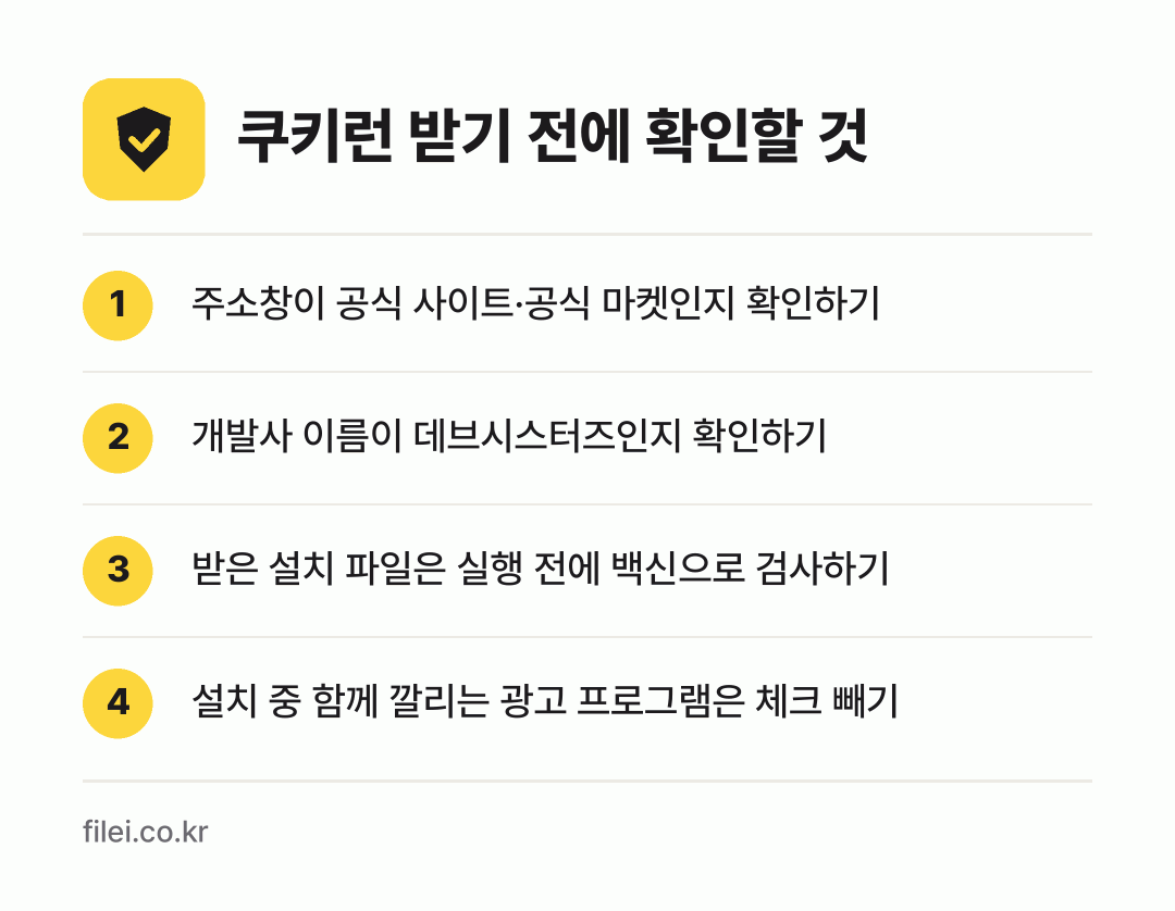 쿠키런 받기 전에 확인할 것: 주소창이 공식 사이트·공식 마켓인지 확인하기, 개발사 이름이 데브시스터즈인지 확인하기, 받은 설치 파일은 실행 전에 백신으로 검사하기, 설치 중 함께 깔리는 광고 프로그램은 체크 빼기
