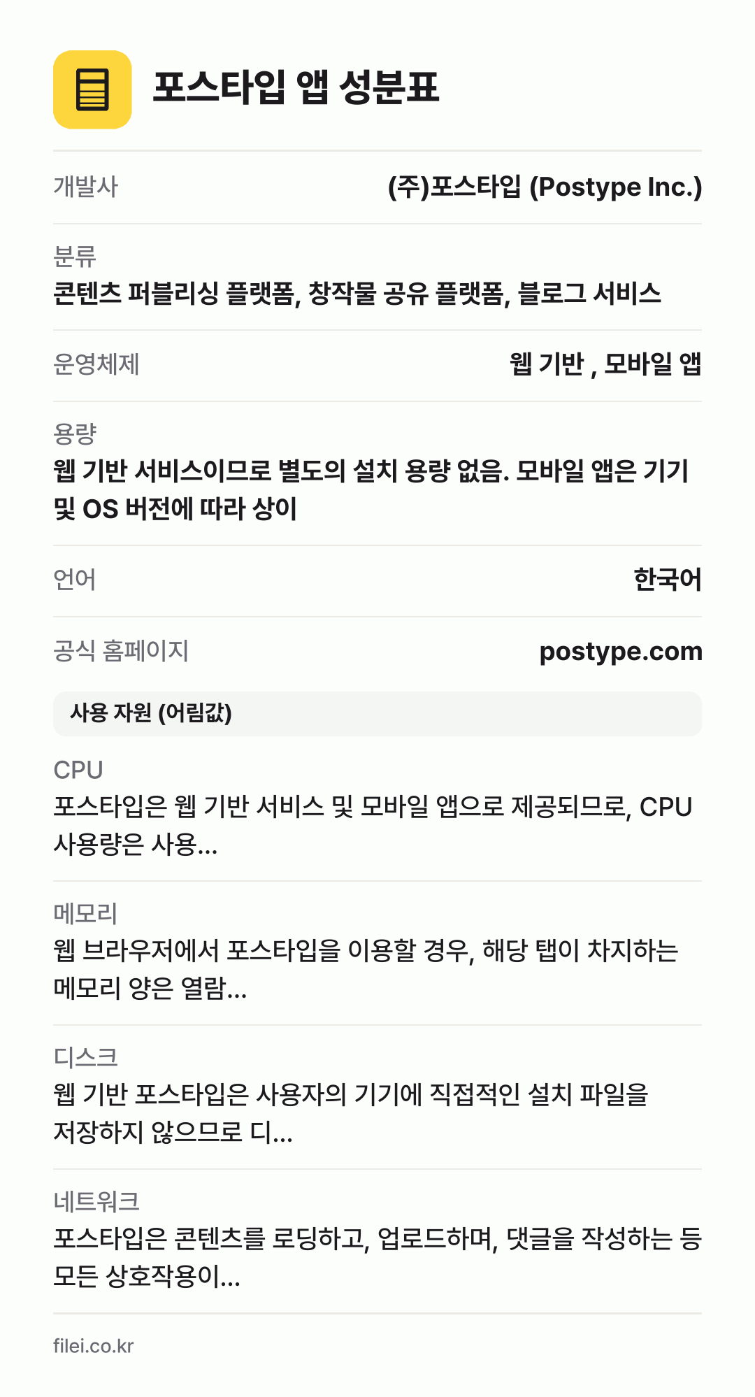포스타입 앱 성분표: 개발사 (주)포스타입 (Postype Inc.), 분류 콘텐츠 퍼블리싱 플랫폼, 창작물 공유 플랫폼, 블로그 서비스, 운영체제 웹 기반 , 모바일 앱, 용량 웹 기반 서비스이므로 별도의 설치 용량 없음. 모바일 앱은 기기 및 OS 버전에 따라 상이, 언어 한국어