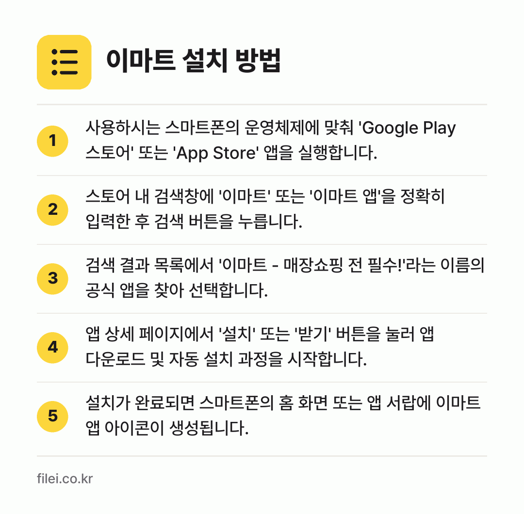 이마트 설치 방법: 사용하시는 스마트폰의 운영체제에 맞춰 'G… → 스토어 내 검색창에 '이마트' 또는 '이마… → 검색 결과 목록에서 '이마트 - 매장쇼핑… → 앱 상세 페이지에서 '설치' 또는 '받기'… → 설치가 완료되면 스마트폰의 홈 화면 또는…
