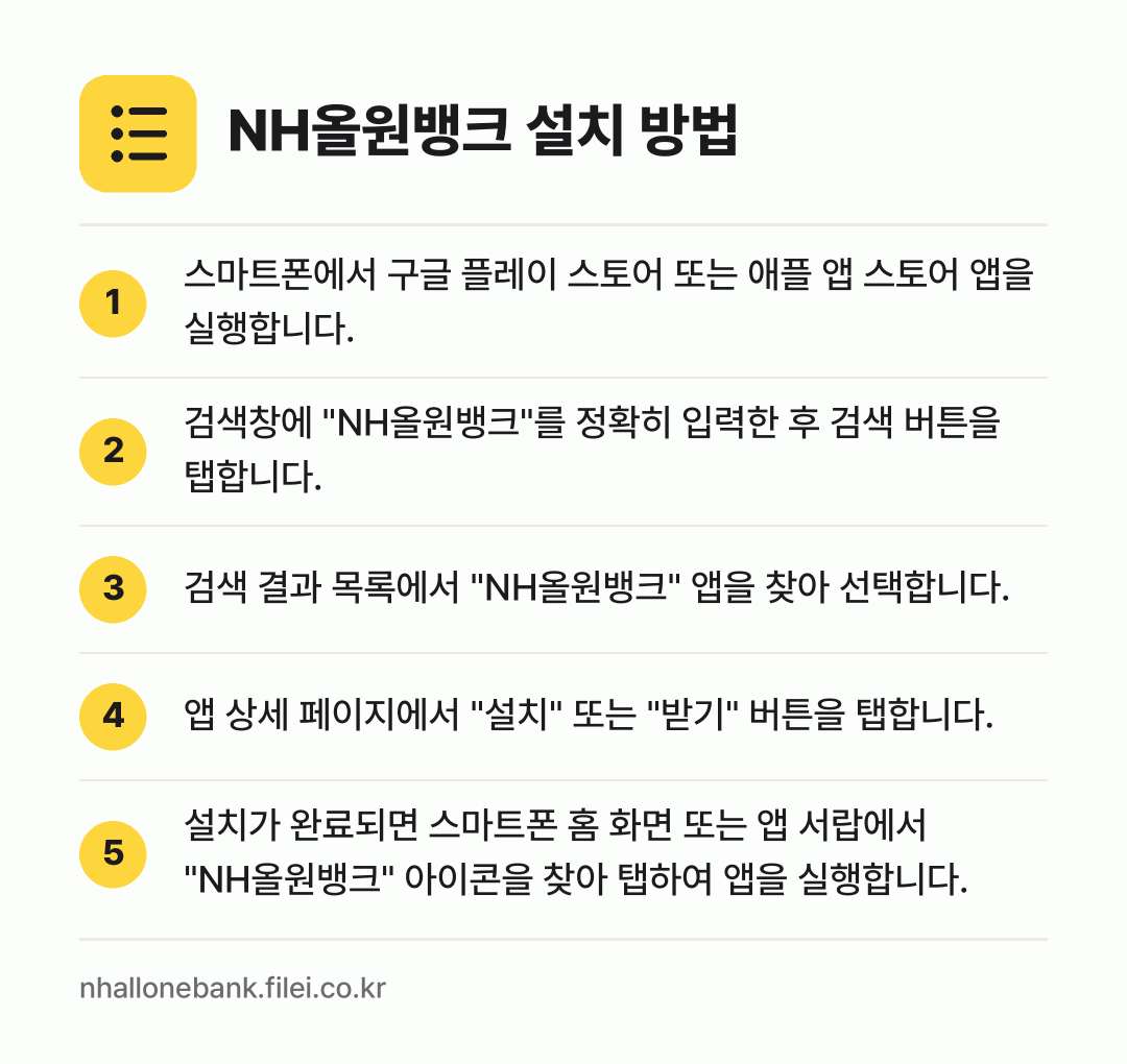 NH올원뱅크 설치 방법: 스마트폰에서 구글 플레이 스토어 또는 애플… → 검색창에 "NH올원뱅크"를 정확히 입력한… → 검색 결과 목록에서 "NH올원뱅크" 앱을… → 앱 상세 페이지에서 "설치" 또는 "받기"… → 설치가 완료되면 스마트폰 홈 화면 또는 앱…