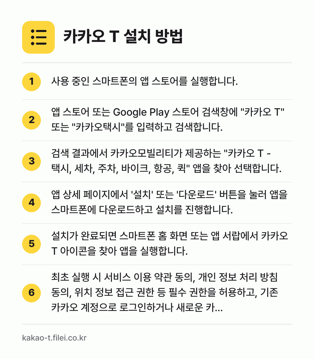 카카오 T 설치 방법: 사용 중인 스마트폰의 앱 스토어를 실행합니… → 앱 스토어 또는 Google Play 스토… → 검색 결과에서 카카오모빌리티가 제공하는 "… → 앱 상세 페이지에서 '설치' 또는 '다운로… → 설치가 완료되면 스마트폰 홈 화면 또는 앱… → 최초 실행 시 서비스 이용 약관 동의, 개…