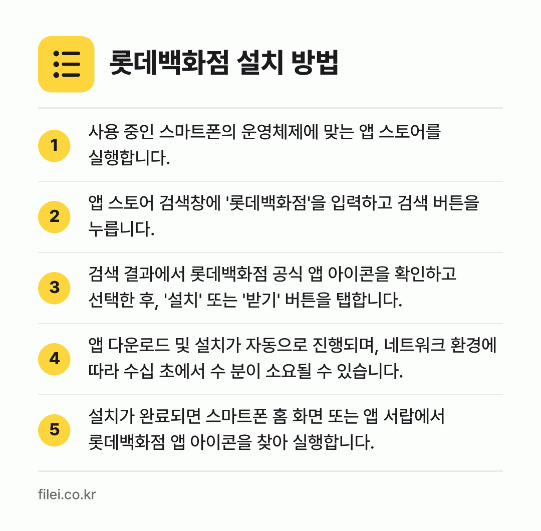롯데백화점 설치 방법: 사용 중인 스마트폰의 운영체제에 맞는 앱… → 앱 스토어 검색창에 '롯데백화점'을 입력하… → 검색 결과에서 롯데백화점 공식 앱 아이콘을… → 앱 다운로드 및 설치가 자동으로 진행되며,… → 설치가 완료되면 스마트폰 홈 화면 또는 앱…